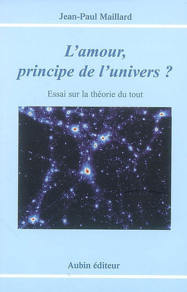 L'amour, principe de l'Univers ? : essai sur la théorie du tout