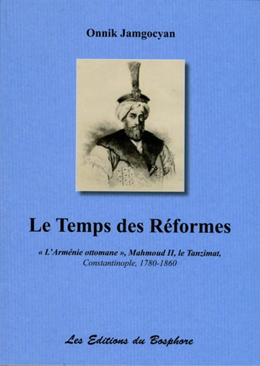 Couverture de Le temps des réformes : l'Arménie ottomane, Mahmoud II, le Tanzimat : Constantinople, 1780-1860