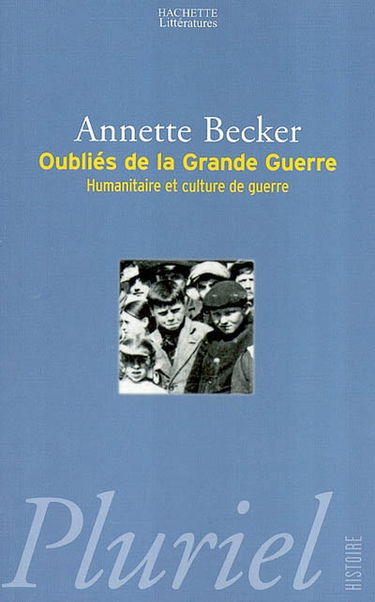 Oubliés de la Grande Guerre : humanitaire et culture de guerre, 1914-1918 : populations occupées, déportés civils, prisonniers de guerre