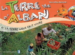 La Terre vue d'Alban. Vol. 6. La Terre nous fait vivre