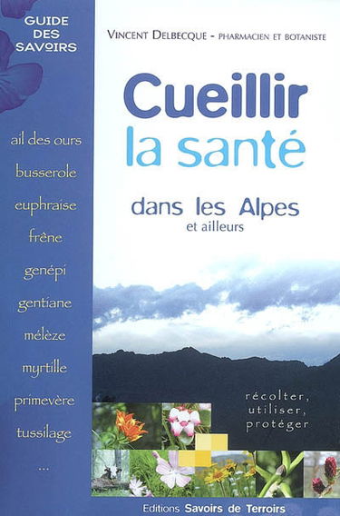 Cueillir la santé dans les Alpes et ailleurs : récolter, utiliser, protéger