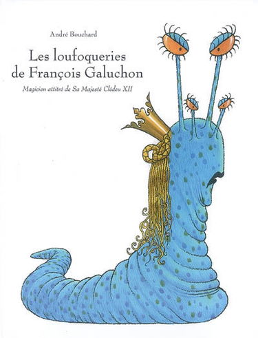 Les loufoqueries de François Galuchon : magicien attitré de Sa Majesté Clédeu XII