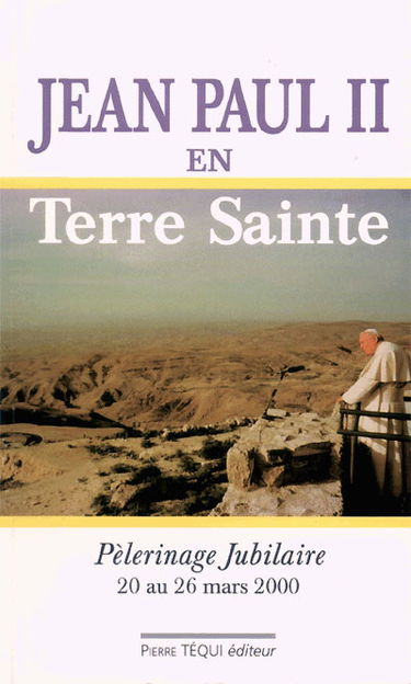 Jean-Paul II en Terre sainte : pélerinage jubilaire du 20 au 26 mars 2000