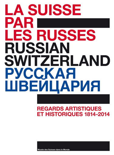 La Suisse par les Russes : regards artistiques et historiques, 1814-2014, 200 ans de diplomatie. Russian Switzerland : regards artistiques et historiques, 1814-2014, 200 ans de diplomatie