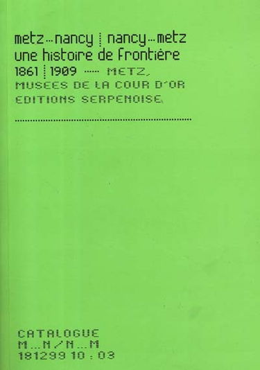 Metz-Nancy, Nancy-Metz : une histoire de frontière, 1861-1909 : exposition, Metz, Musées de la Cour d'or, 18 déc. 1999-12 mars 2000