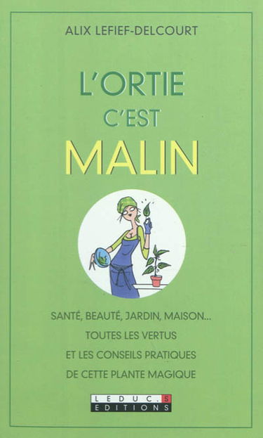 L'ortie, c'est malin : santé, beauté, jardin, maison... : toutes les vertus et les conseils pratiques de cette plante magique