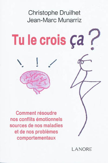 Tu le crois ça ? : comment résoudre nos conflits émotionnels sources de nos maladies et de nos problèmes comportementaux