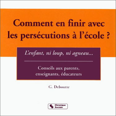 Comment en finir avec les persécutions à l'école ? : l'enfant, ni loup, ni agneau