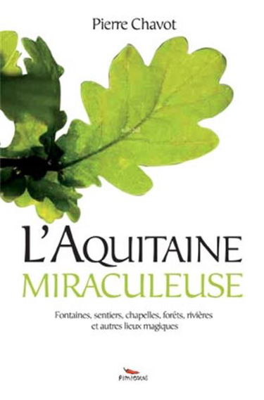 L'Aquitaine miraculeuse : fontaines, sentiers, chapelles, forêts, rivières et autres lieux magiques