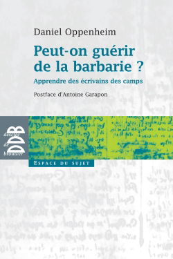 Peut-on guérir de la barbarie ? : apprendre des écrivains des camps