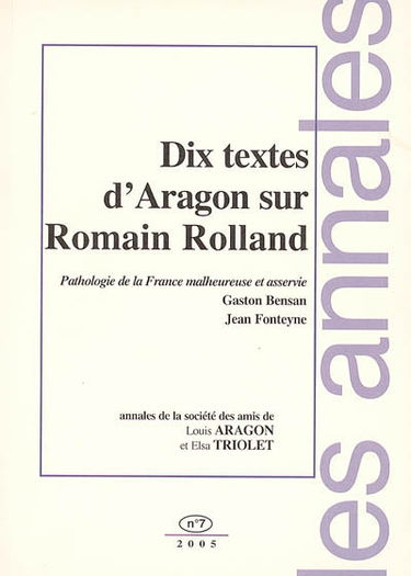 Annales de la Société des amis de Louis Aragon et Elsa Triolet, n° 7. Dix textes d'Aragon sur Romain Rolland : pathologie de la France malheureuse et asservie : Gaston Bensan, Jean Fonteyne
