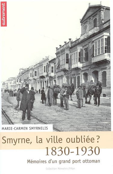 Smyrne, la ville oubliée ? : mémoires d'un grand port ottoman, 1830-1930