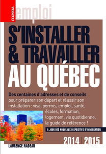 S'installer et travailler au Québec : des centaines d'adresses et de conseils : 2014-2015