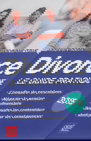 Divorce : le guide pratique : connaître les procédures, négocier la pension alimentaire, résoudre les contentieux, anticiper les conséquences : 2015
