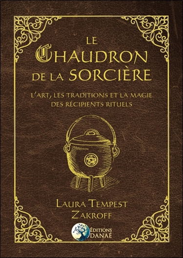 Le chaudron de la sorcière : l'art, les traditions et la magie des récipients rituels