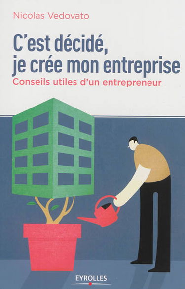 C'est décidé, je crée mon entreprise : conseils utiles d'un entrepreneur