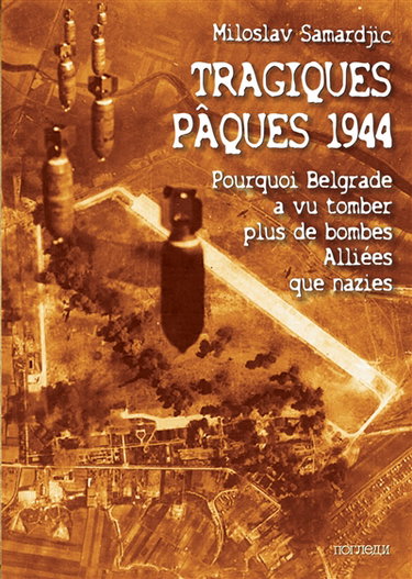 Couverture de Tragiques Pâques 1944 : pourquoi Belgrade a vu tomber plus de bombes alliées que nazies