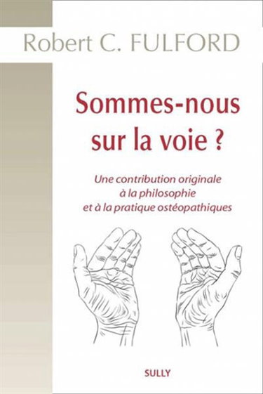 Sommes-nous sur la voie ? : une contribution originale à la philosophie et à la pratique de la médecine ostéopathique : recueil exhaustif des écrits de Robert C. Fulford