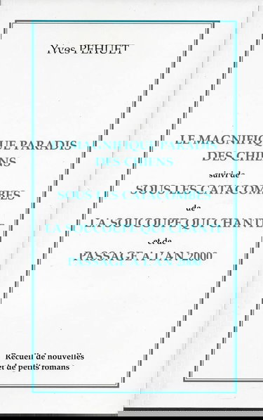 Le magnifique paradis des chiens Suivi de Sous les catacombes De La soucoupe qui chante Et de Passage à l'an 2000 : Recueil de nouvelles et de petits romans