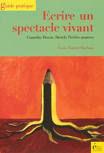Ecrire un spectacle vivant : comédie, drame, sketch, théâtre amateur