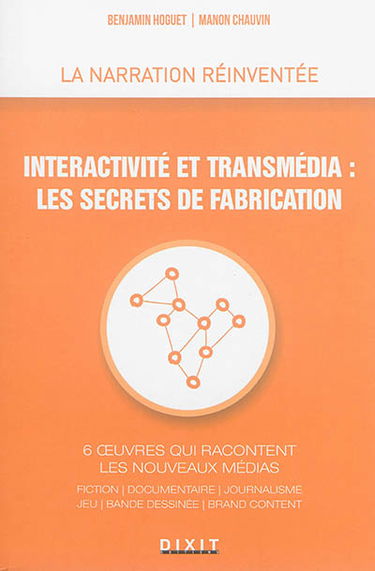 Interactivité et transmédia, les secrets de fabrication : 6 oeuvres qui racontent les nouveaux médias : fiction, documentaire, journalisme, jeu, bande dessinée, brand content