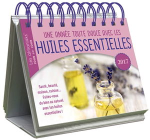 Une année toute douce avec les huiles essentielles 2017 : santé, beauté, maison, cuisine... : faites-vous du bien au naturel avec les huiles essentielles !