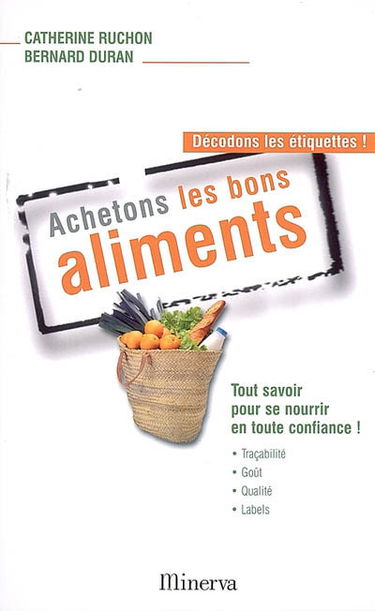 Achetons les bons aliments : décodons les étiquettes ! : tout savoir pour se nourrir en toute confiance !