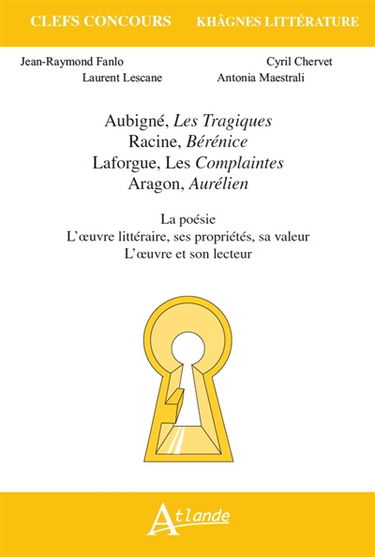 Aubigné, Les tragiques ; Racine, Bérénice ; Laforgue, Les complaintes ; Aragon, Aurélien : la poésie, l'oeuvre littéraire, ses propriétés, sa valeur, l'oeuvre et son lecteur
