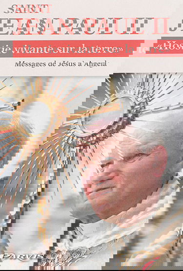 Saint Jean Paul II, hostie vivante sur la Terre : totus tuus : extrait de Je suis la résurrection et la vie, messages de Jésus à Angela