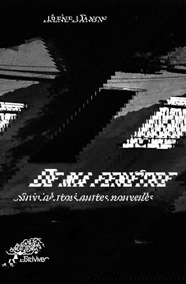 De ma fenêtre : Suivi de trois autres nouvelles