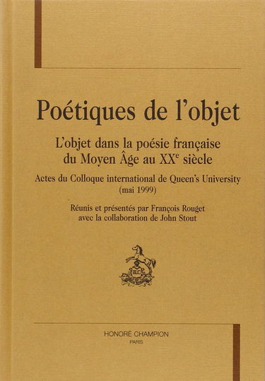 Poétiques de l'objet : l'objet dans la poésie française du Moyen Age au XXe siècle : actes du colloque international de Queen's University (mai 1999)