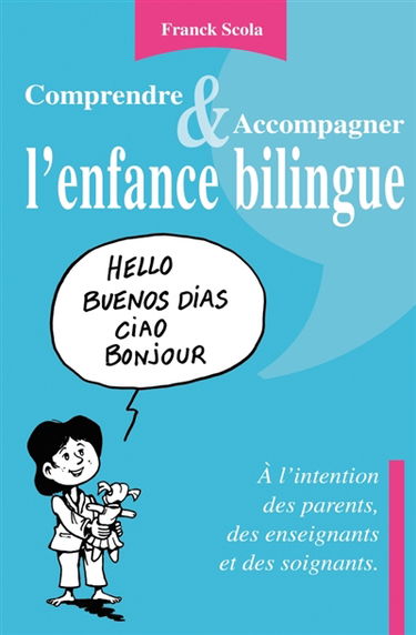 Comprendre et accompagner l'enfance bilingue : A l'intention des parents, des enseignants et des soi