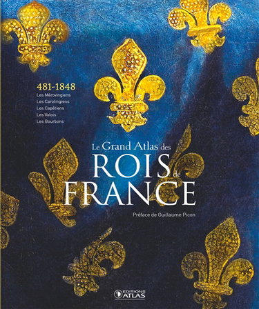 Couverture de Le grand atlas des rois de France : 481-1848 : les Mérovingiens, les Carolingiens, les Capétiens, les Vallois, les Bourbons
