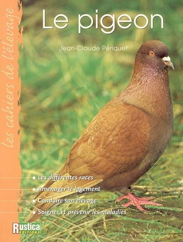 Le pigeon : les différentes races, aménager le logement, conduire son élevage, soigner et prévenir les maladies