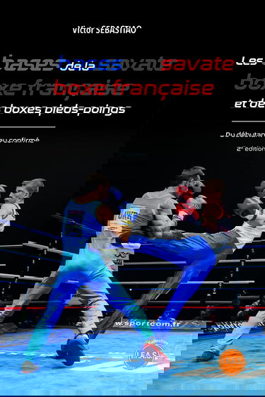 Les bases de la savate boxe française et des boxes pieds-poings: Du débutant au confirmé