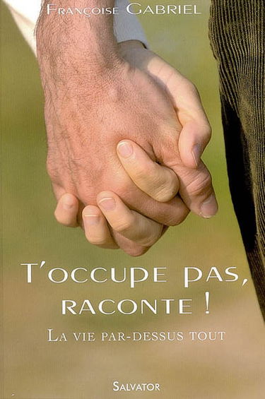 T'occupe pas, raconte ! : la vie par-dessus tout