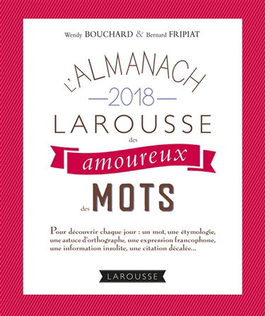 L'almanach 2018 Larousse des amoureux des mots : pour découvrir chaque jour un mot, une étymologie, une astuce d'orthographe, une expression francophone, une information insolite, une citation décalée...