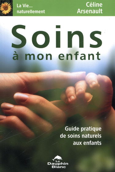 Soins à mon enfant : guide pratique de soins naturels aux enfants.