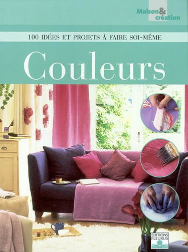 Couleurs : 100 idées et projets à faire soi-même