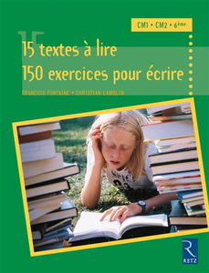 15 textes à lire, 150 exercices pour écrire : CM1, CM2, 6e
