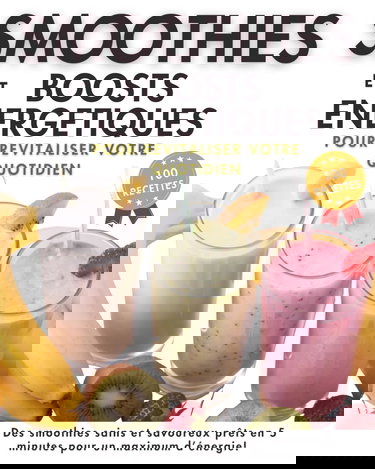 Smoothies et Boosts Energétiques, 100 recettes pour revitaliser votre quotidien: Des idées saines et savoureuses énergisantes, détox ou protéinées à ... pour faire le plein d'énergie et de vitalité