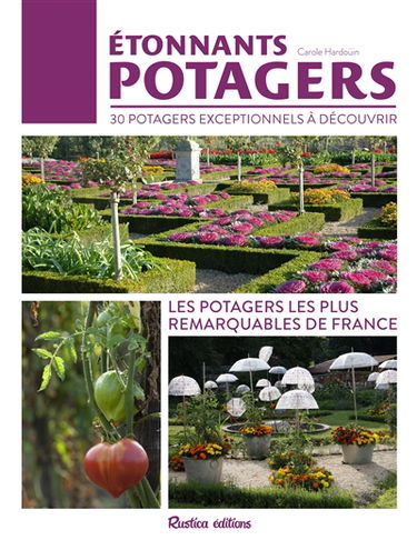 Etonnants potagers : 30 potagers exceptionnels à découvrir : les potagers les plus remarquables de France
