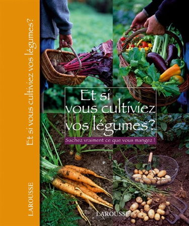 Et si vous cultiviez vos légumes ? : sachez vraiment ce que vous mangez !