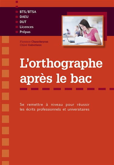 L'orthographe après le bac : se remettre à niveau pour réussir les écrits professionnels et universitaires : BTS-BTSA, DAEU, DUT, licences, prépas