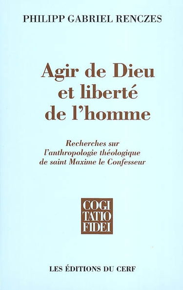 Agir de Dieu et liberté de l'homme : recherches sur l'anthropologie théologique de saint Maxime le Confesseur