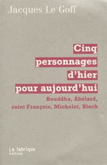 Cinq personnages d'hier pour aujourd'hui : Bouddha, Abélard, saint François, Michelet, Bloch