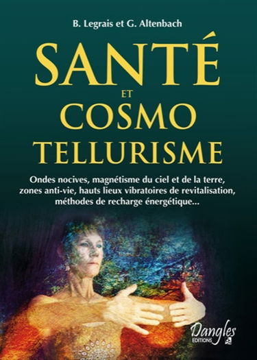 Santé et cosmo-tellurisme : ondes nocives, magnétisme du ciel et de la Terre, zones anti-vie, hauts lieux vibratoires de revitalisation, méthodes de recharge énergétique...
