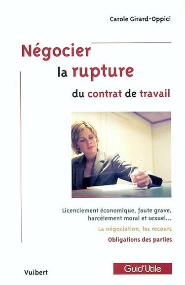 Négocier la rupture du contrat de travail : licenciement économique, faute grave, harcèlement moral et sexuel..., la négociation, les recours, obligations des parties
