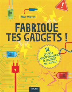 Fabrique tes gadgets ! : 14 projets électroniques à réaliser soi-même