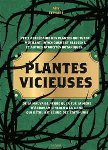 Plantes vicieuses : petit abécédaire des plantes qui tuent, mutilent, intoxiquent et blessent, et autres atrocités botaniques... : de la mauvaise herbe qui a tué la mère d'Abraham Lincoln à la liane qui détruisit le sud des Etats-Unis